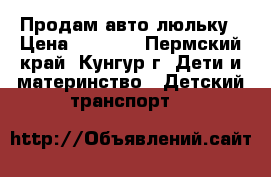 Продам авто люльку › Цена ­ 3 000 - Пермский край, Кунгур г. Дети и материнство » Детский транспорт   
